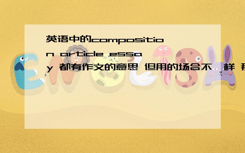 英语中的composition article essay 都有作文的意思 但用的场合不一样 那 他写了一篇文章He wrote a composition He wrote an article 都可以吗