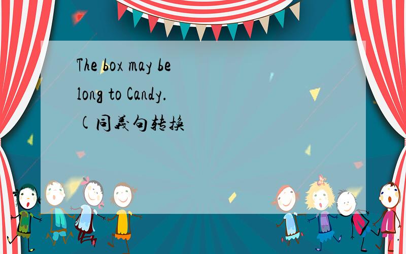 The box may belong to Candy.(同义句转换