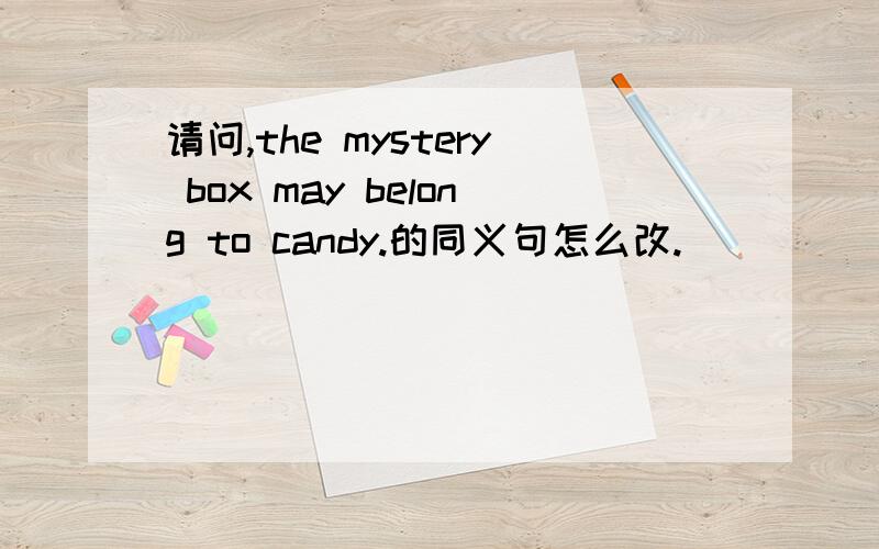 请问,the mystery box may belong to candy.的同义句怎么改.