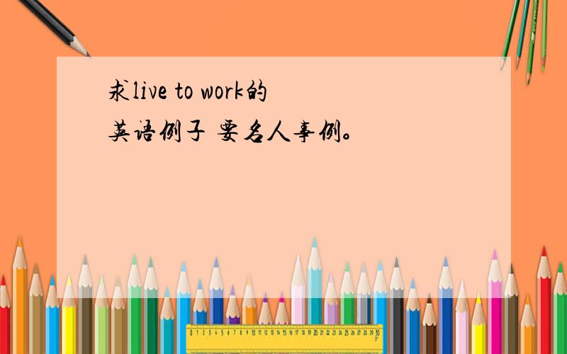 求live to work的英语例子 要名人事例。