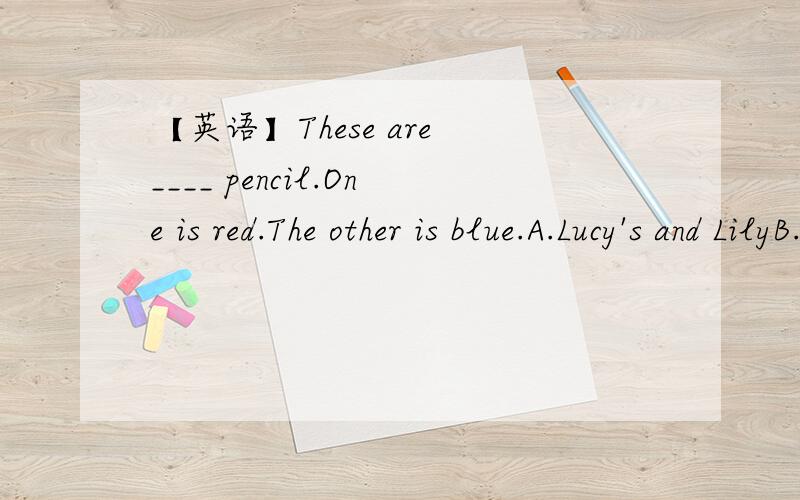 【英语】These are ____ pencil.One is red.The other is blue.A.Lucy's and LilyB.Lucy and Lily'sC.Lucy's and Lily‘sD.Lucy and Lily