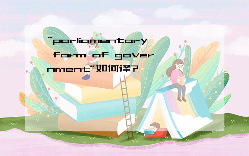 “parliamentary form of government”如何译?