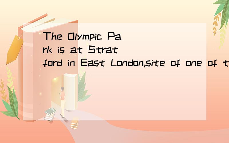 The Olympic Park is at Stratford in East London,site of one of the Tube's most modern stations.请问site of