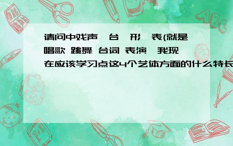 请问中戏声,台,形,表(就是唱歌 跳舞 台词 表演,我现在应该学习点这4个艺体方面的什么特长?我是一名四川普通高中的一名高一的学生,树立了三年后的目标中戏,