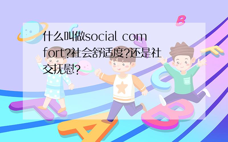 什么叫做social comfort?社会舒适度?还是社交抚慰?