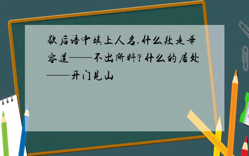 歇后语中填上人名.什么败走华容道——不出所料?什么的居处——开门见山