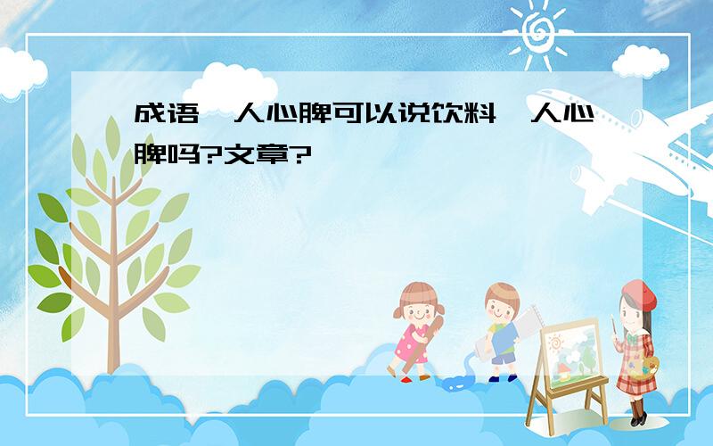 成语沁人心脾可以说饮料沁人心脾吗?文章?