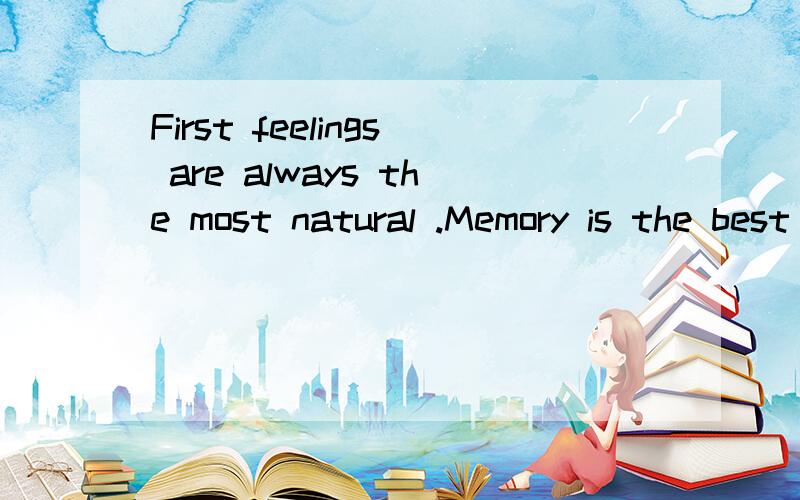First feelings are always the most natural .Memory is the best of all garden.这句话对我很重要、请大家用心翻译.