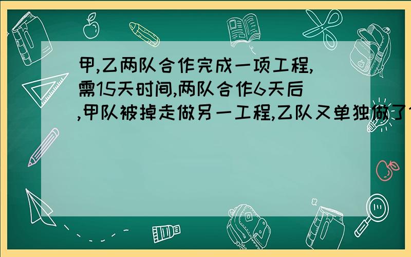 甲,乙两队合作完成一项工程,需15天时间,两队合作6天后,甲队被掉走做另一工程,乙队又单独做了18天完成工程,乙单独做需几天才能完成该工程