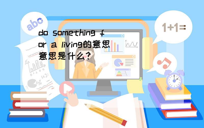 do something for a living的意思意思是什么?