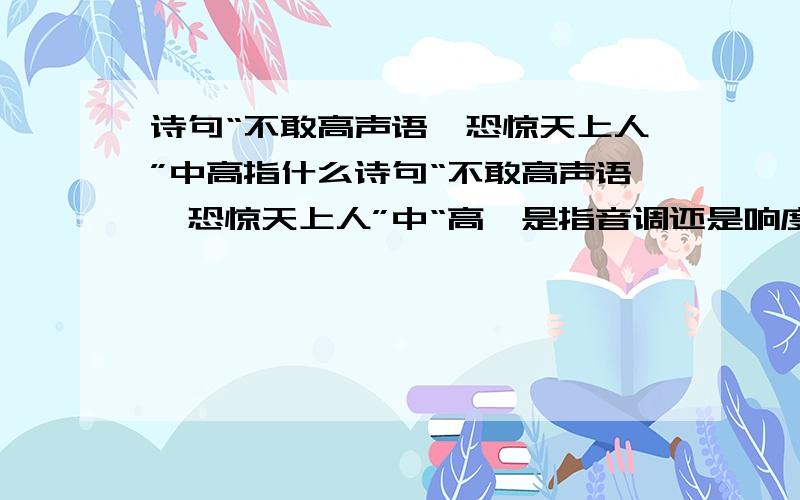 诗句“不敢高声语,恐惊天上人”中高指什么诗句“不敢高声语,恐惊天上人”中“高