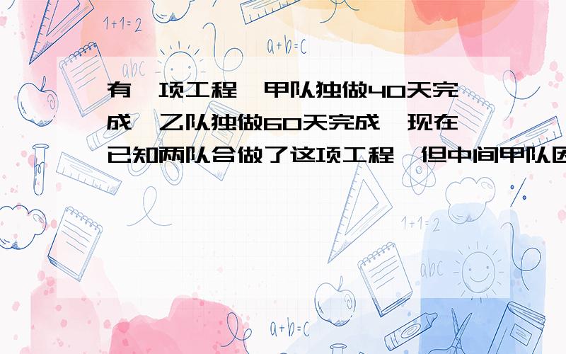 有一项工程,甲队独做40天完成,乙队独做60天完成,现在已知两队合做了这项工程,但中间甲队因另有任务调走调走几天,所以经过27天才完成全部工作,甲队离开了几天?