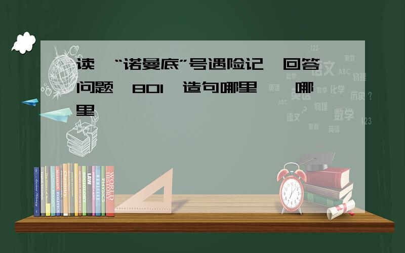 读《“诺曼底”号遇险记》回答问题,801、造句哪里……哪里……————————————————2、文中“一个伟大的灵魂出现在他们的上空”指的是什么?—————————————