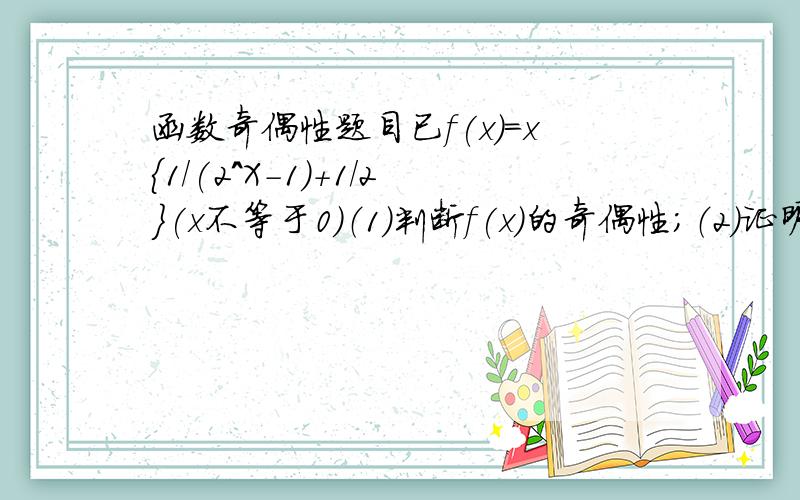 函数奇偶性题目已f(x)=x｛1/(2^X-1)+1/2｝(x不等于0)（1）判断f(x)的奇偶性；（2）证明f(x)＞0