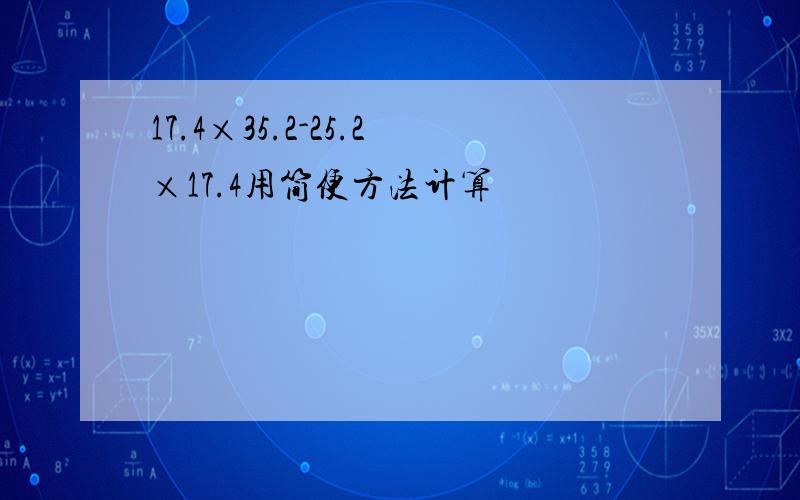 17.4×35.2-25.2×17.4用简便方法计算