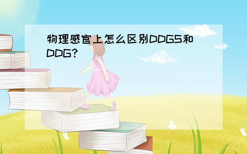 物理感官上怎么区别DDGS和DDG?