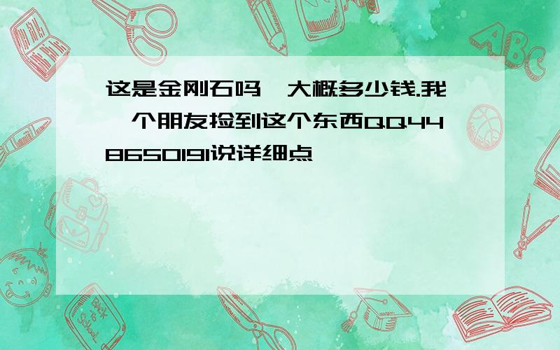 这是金刚石吗,大概多少钱.我一个朋友捡到这个东西QQ448650191说详细点,