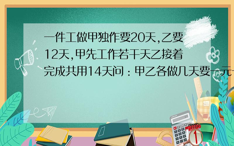 一件工做甲独作要20天,乙要12天,甲先工作若干天乙接着完成共用14天问：甲乙各做几天要一元一次方程