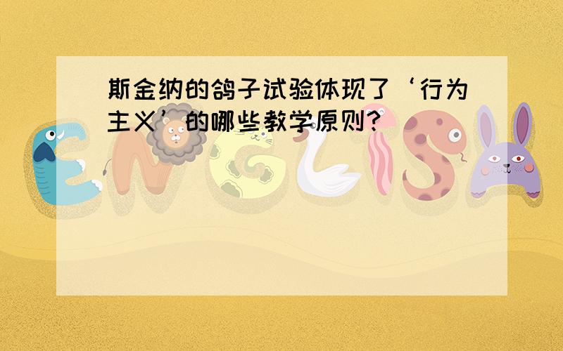 斯金纳的鸽子试验体现了‘行为主义’的哪些教学原则?