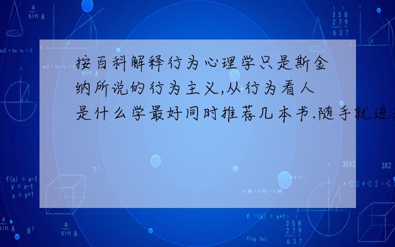 按百科解释行为心理学只是斯金纳所说的行为主义,从行为看人是什么学最好同时推荐几本书.随手就进来了