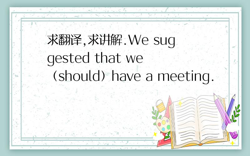 求翻译,求讲解.We suggested that we（should）have a meeting.