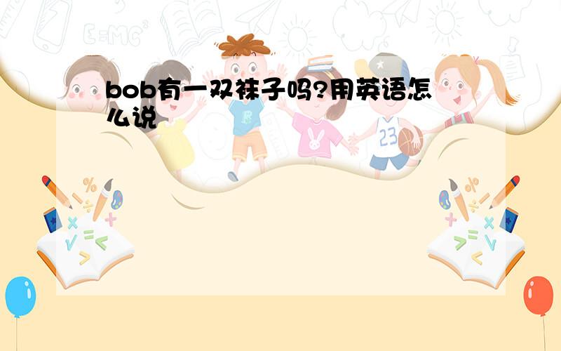 bob有一双袜子吗?用英语怎么说