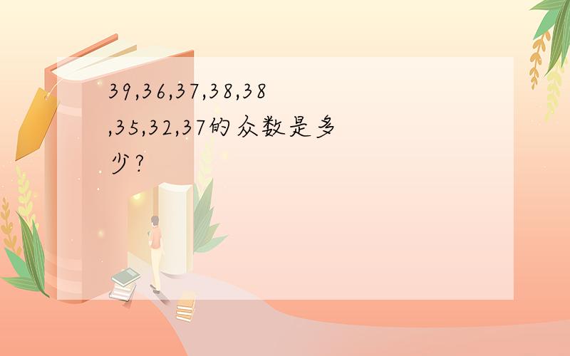 39,36,37,38,38,35,32,37的众数是多少?