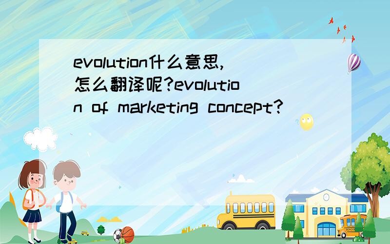 evolution什么意思,怎么翻译呢?evolution of marketing concept?