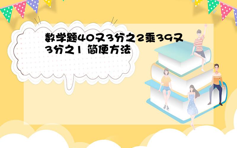 数学题40又3分之2乘39又3分之1 简便方法