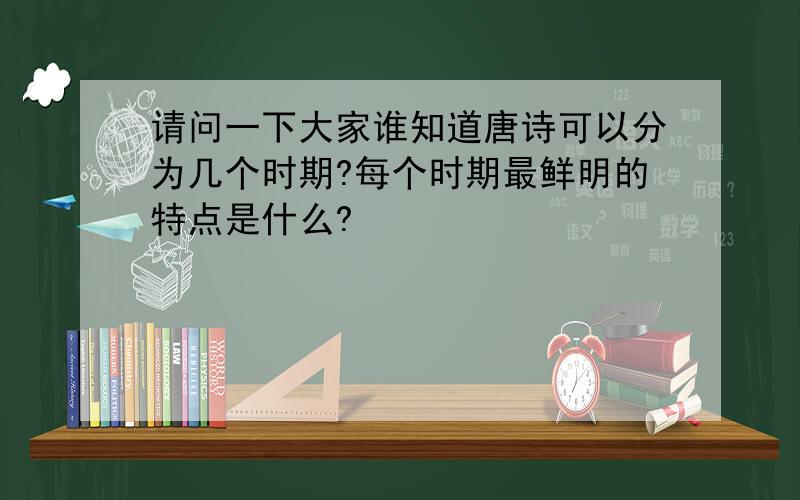 请问一下大家谁知道唐诗可以分为几个时期?每个时期最鲜明的特点是什么?