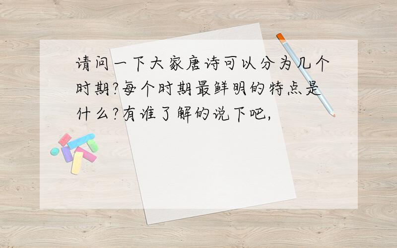 请问一下大家唐诗可以分为几个时期?每个时期最鲜明的特点是什么?有谁了解的说下吧,