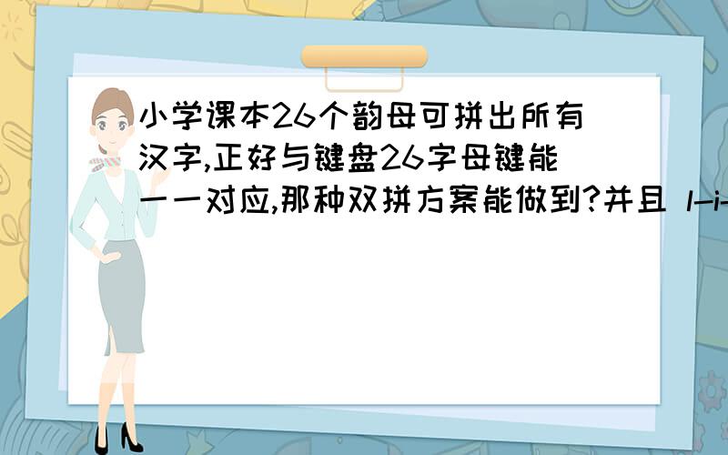 小学课本26个韵母可拼出所有汉字,正好与键盘26字母键能一一对应,那种双拼方案能做到?并且 l-i-an x-i-ang 联想,这样的拼读方式也符合我们的习惯,为什么所有的双拼方案都做不到?