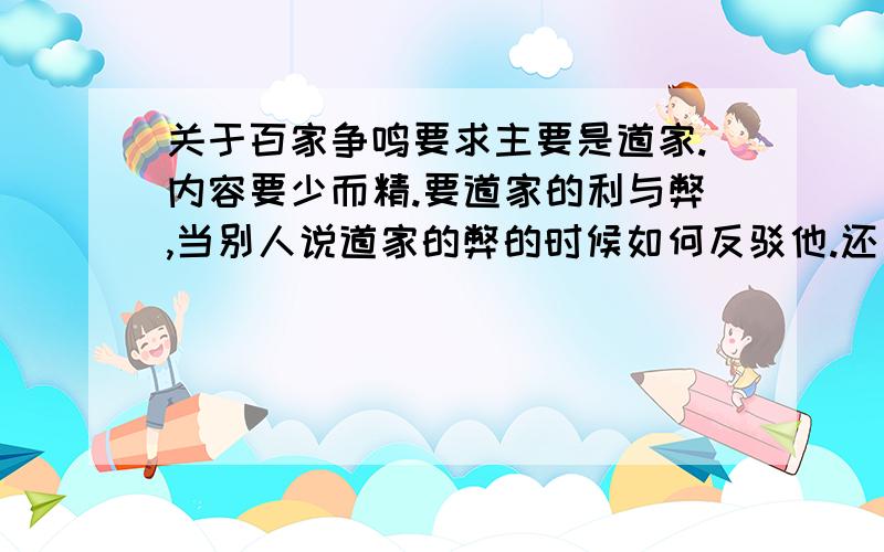 关于百家争鸣要求主要是道家.内容要少而精.要道家的利与弊,当别人说道家的弊的时候如何反驳他.还要讲道家如何使国富、兵强,作为君子为何要用道家.讲墨家、儒家、法家的弊,特别是法家