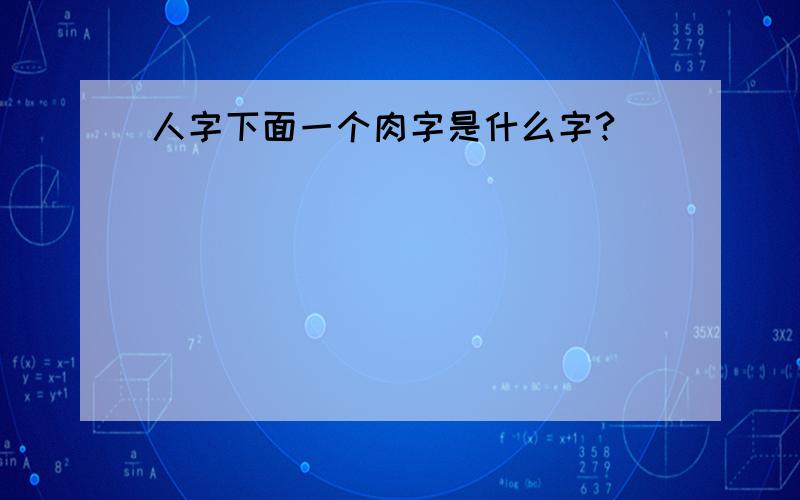 人字下面一个肉字是什么字?