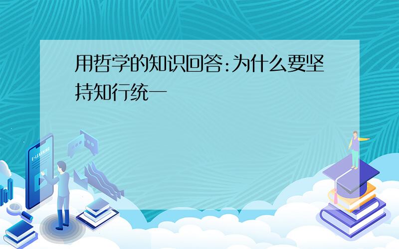 用哲学的知识回答:为什么要坚持知行统一