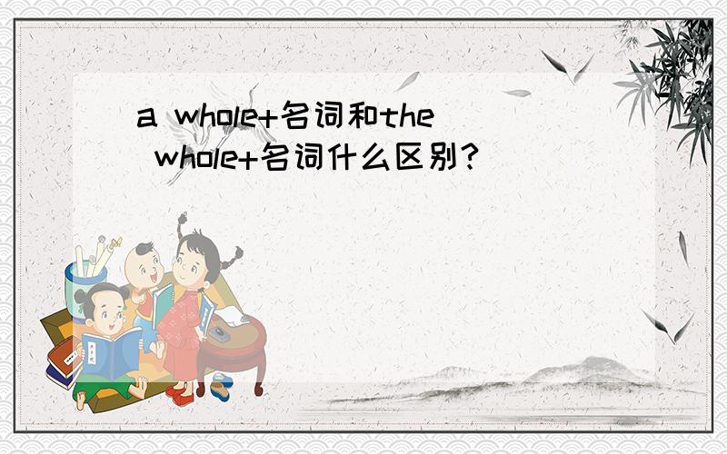 a whole+名词和the whole+名词什么区别?