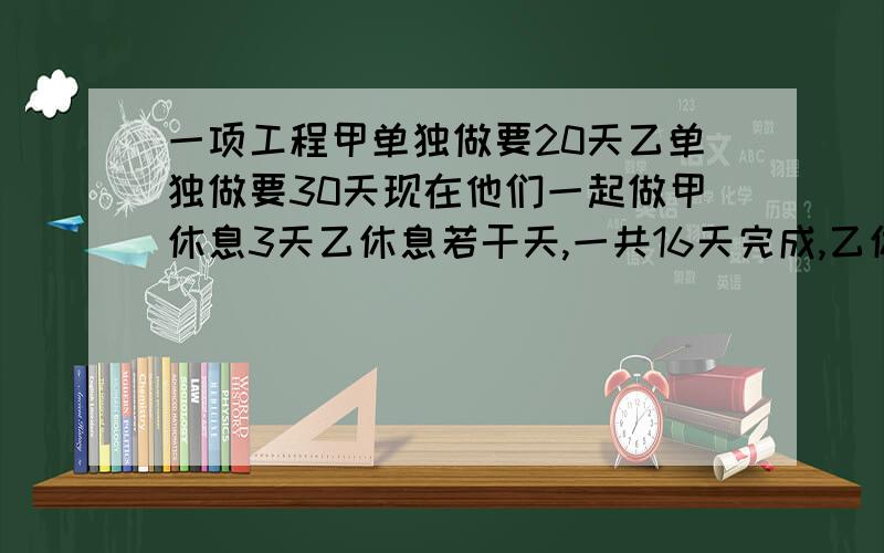 一项工程甲单独做要20天乙单独做要30天现在他们一起做甲休息3天乙休息若干天,一共16天完成,乙休息几天.