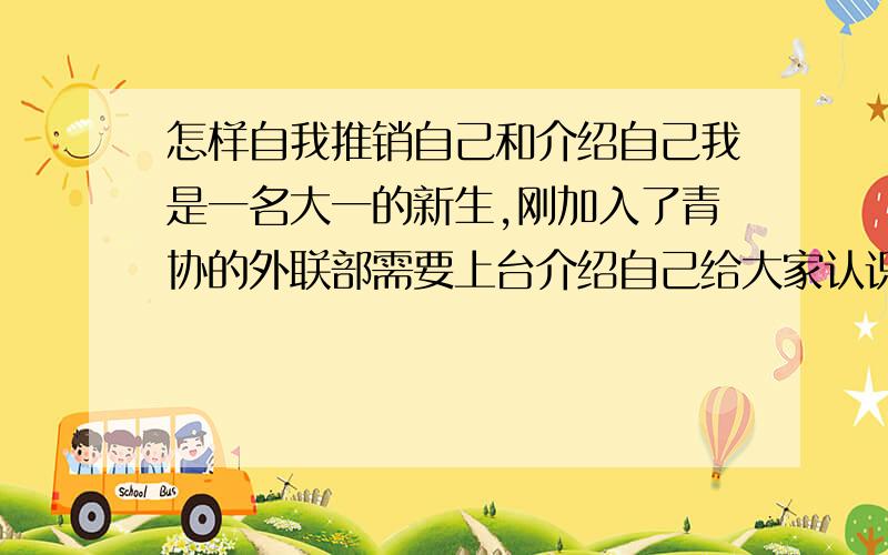 怎样自我推销自己和介绍自己我是一名大一的新生,刚加入了青协的外联部需要上台介绍自己给大家认识并让大学记住我,假如我叫 王～ 我该怎样说；还有就是上台去介绍时台下有一百多个同