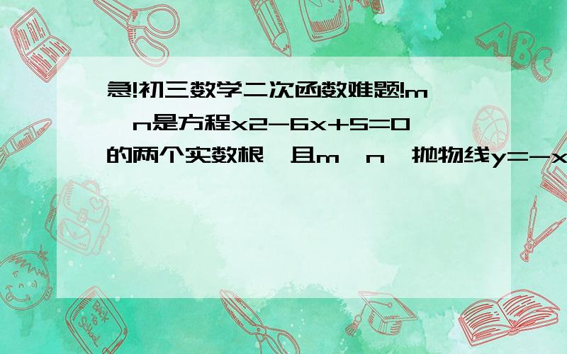 急!初三数学二次函数难题!m,n是方程x2-6x+5=0的两个实数根,且m＜n,抛物线y=-x2+bx+c的图象经过点B（m,0）,A（0,n）（1）求这个抛物线的解析式；（2）设（1）中抛物线与x轴的另一交点为C,抛物线的