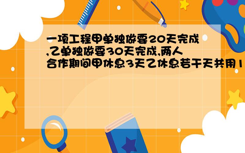 一项工程甲单独做要20天完成,乙单独做要30天完成,两人合作期间甲休息3天乙休息若干天共用16天乙休息多少（要有算式）