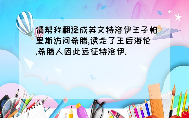 请帮我翻译成英文特洛伊王子帕里斯访问希腊,诱走了王后海伦,希腊人因此远征特洛伊.