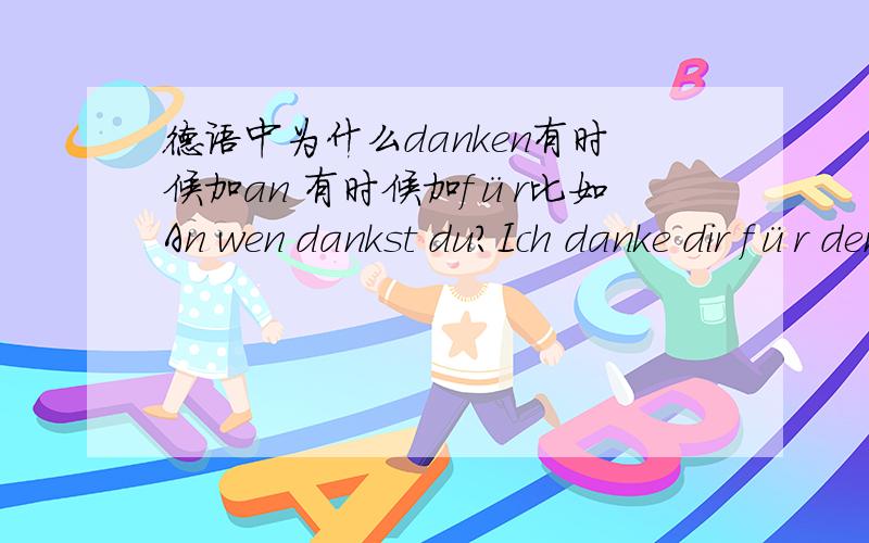 德语中为什么danken有时候加an 有时候加für比如An wen dankst du?Ich danke dir für den Tipp.只是因为有格的变化吗