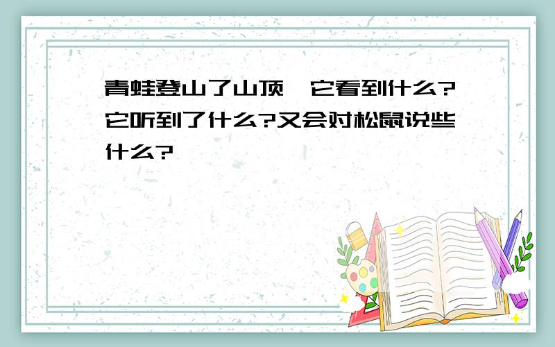 青蛙登山了山顶,它看到什么?它听到了什么?又会对松鼠说些什么?