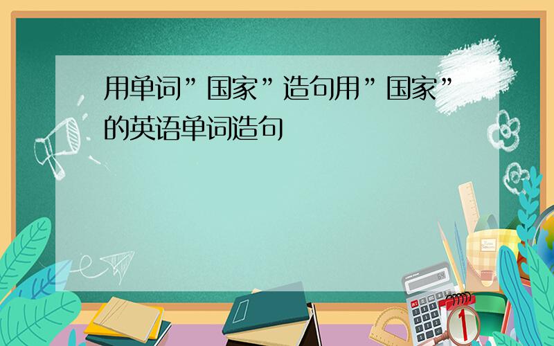 用单词”国家”造句用”国家”的英语单词造句