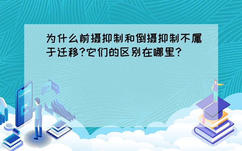 为什么前摄抑制和倒摄抑制不属于迁移?它们的区别在哪里?