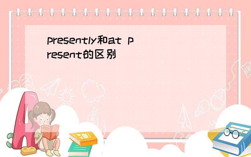 presently和at present的区别