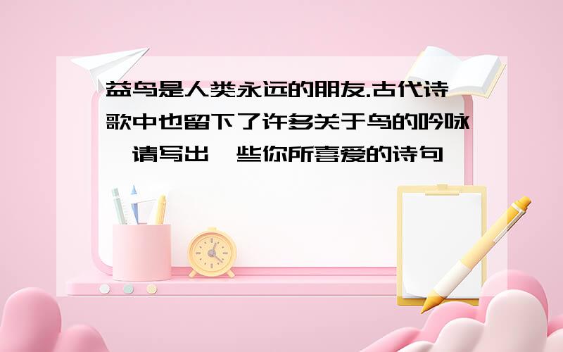 益鸟是人类永远的朋友.古代诗歌中也留下了许多关于鸟的吟咏,请写出一些你所喜爱的诗句