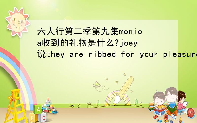 六人行第二季第九集monica收到的礼物是什么?joey说they are ribbed for your pleasure,那究竟是什么?