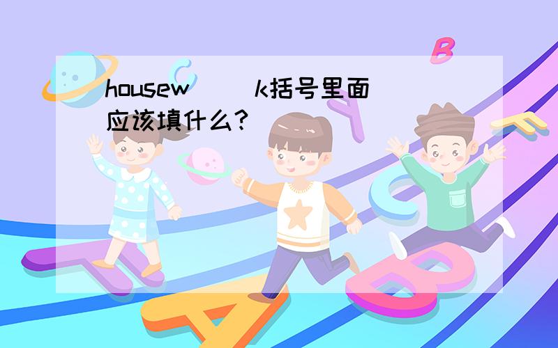 housew( )k括号里面应该填什么?