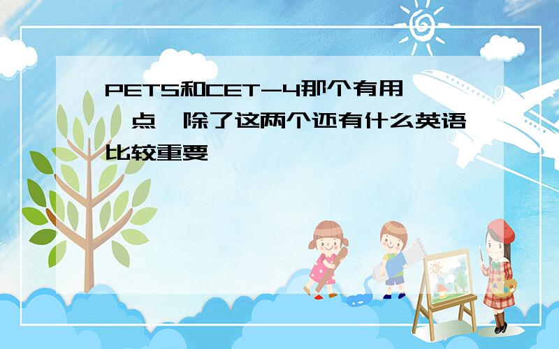 PETS和CET-4那个有用一点,除了这两个还有什么英语比较重要